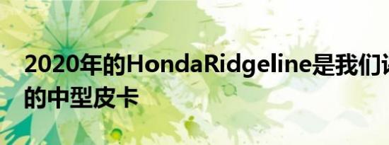 2020年的HondaRidgeline是我们评价最高的中型皮卡