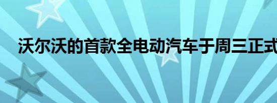 沃尔沃的首款全电动汽车于周三正式亮相