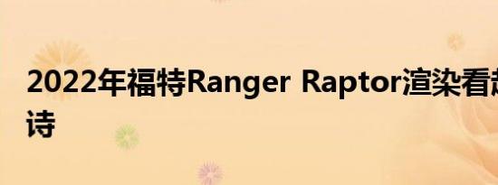 2022年福特Ranger Raptor渲染看起来很史诗