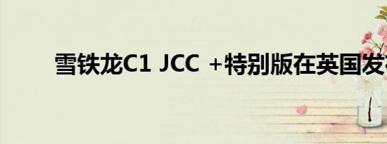 雪铁龙C1 JCC +特别版在英国发布