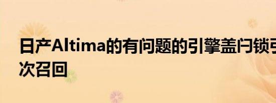 日产Altima的有问题的引擎盖闩锁引发第四次召回