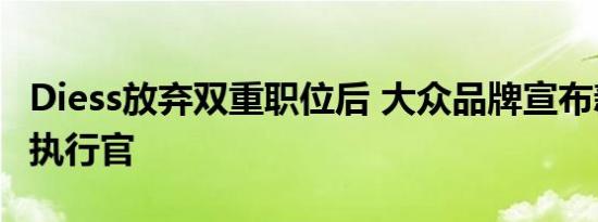 Diess放弃双重职位后 大众品牌宣布新任首席执行官