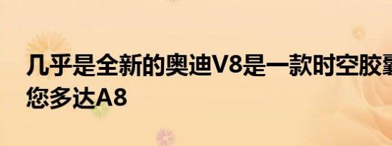 几乎是全新的奥迪V8是一款时空胶囊将花费您多达A8