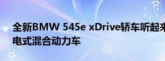 全新BMW 545e xDrive轿车听起来像是插电式混合动力车