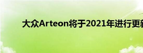 大众Arteon将于2021年进行更新