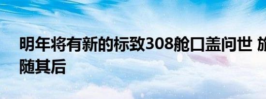 明年将有新的标致308舱口盖问世 旅行车紧随其后