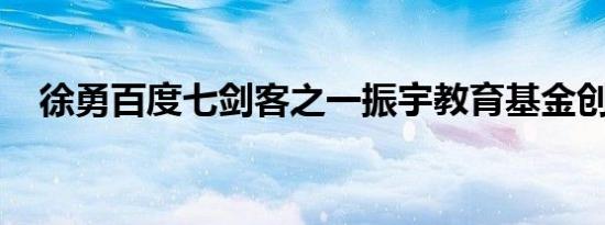 徐勇百度七剑客之一振宇教育基金创始人