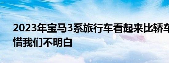 2023年宝马3系旅行车看起来比轿车更好可惜我们不明白