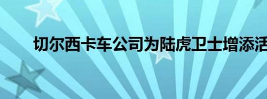 切尔西卡车公司为陆虎卫士增添活力