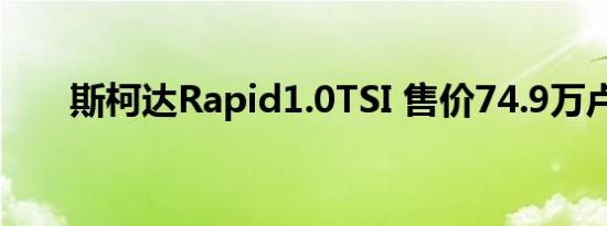 斯柯达Rapid1.0TSI 售价74.9万卢比