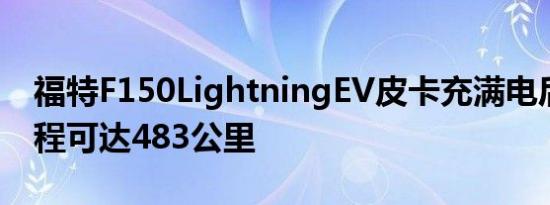 福特F150LightningEV皮卡充满电后续航里程可达483公里