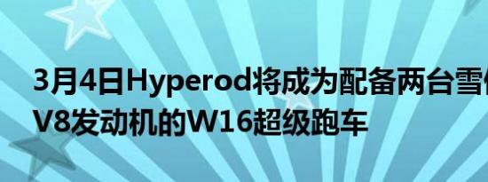 3月4日Hyperod将成为配备两台雪佛兰LS7V8发动机的W16超级跑车