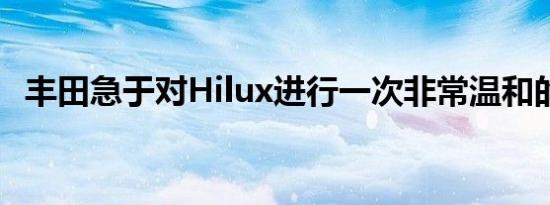 丰田急于对Hilux进行一次非常温和的更新