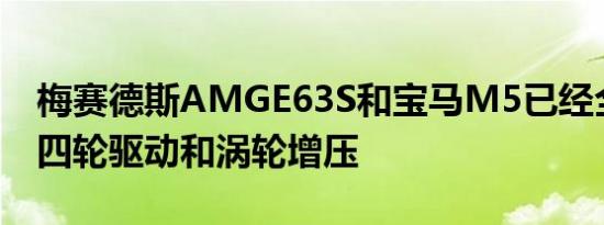 梅赛德斯AMGE63S和宝马M5已经全部采用四轮驱动和涡轮增压