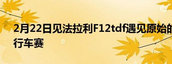 2月22日见法拉利F12tdf遇见原始的环法自行车赛