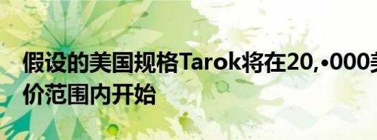 假设的美国规格Tarok将在20,·000美元的低价范围内开始