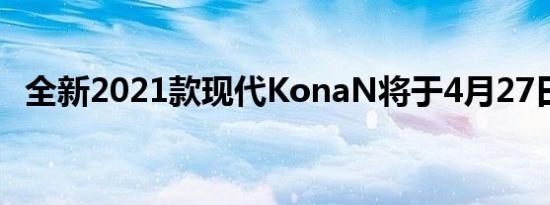 全新2021款现代KonaN将于4月27日发布