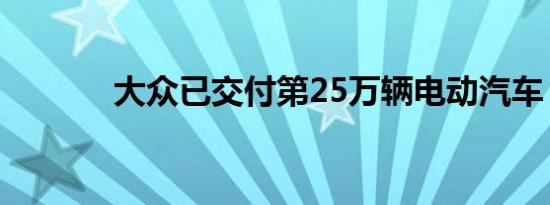 大众已交付第25万辆电动汽车