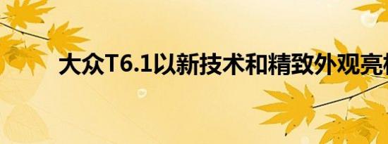 大众T6.1以新技术和精致外观亮相