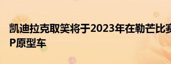 凯迪拉克取笑将于2023年在勒芒比赛的新GTP原型车