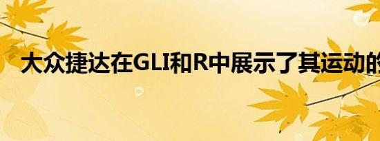 大众捷达在GLI和R中展示了其运动的一面