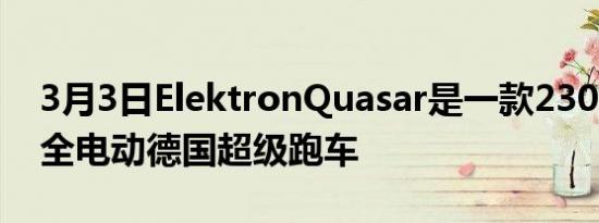 3月3日ElektronQuasar是一款2300马力的全电动德国超级跑车