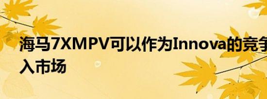 海马7XMPV可以作为Innova的竞争对手进入市场