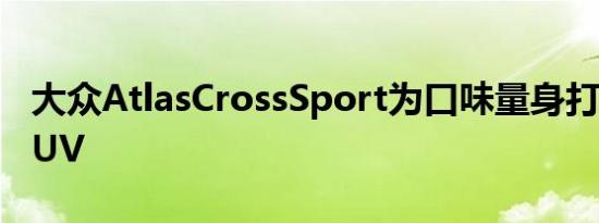 大众AtlasCrossSport为口味量身打造两排SUV