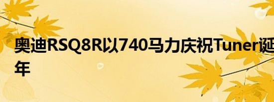 奥迪RSQ8R以740马力庆祝Tuner诞辰125周年