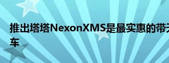 推出塔塔NexonXMS是最实惠的带天窗的汽车