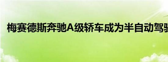 梅赛德斯奔驰A级轿车成为半自动驾驶主流