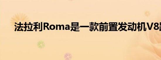 法拉利Roma是一款前置发动机V8跑车