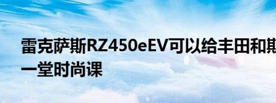 雷克萨斯RZ450eEV可以给丰田和斯巴鲁上一堂时尚课