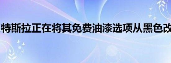 特斯拉正在将其免费油漆选项从黑色改为黑色