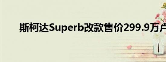 斯柯达Superb改款售价299.9万卢比