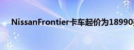 NissanFrontier卡车起价为18990美元