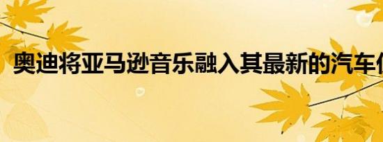 奥迪将亚马逊音乐融入其最新的汽车仪表板