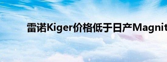 雷诺Kiger价格低于日产Magnite