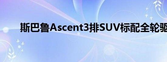 斯巴鲁Ascent3排SUV标配全轮驱动