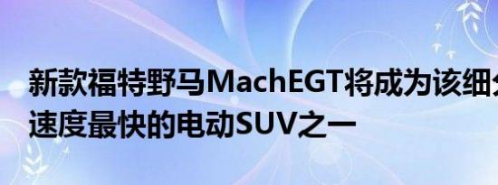 新款福特野马MachEGT将成为该细分市场中速度最快的电动SUV之一