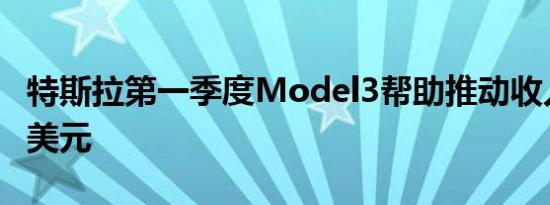 特斯拉第一季度Model3帮助推动收入34.1亿美元