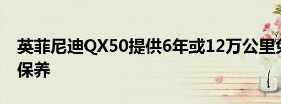 英菲尼迪QX50提供6年或12万公里免费基础保养