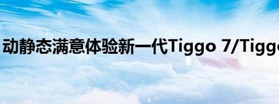 动静态满意体验新一代Tiggo 7/Tiggo 7Pro