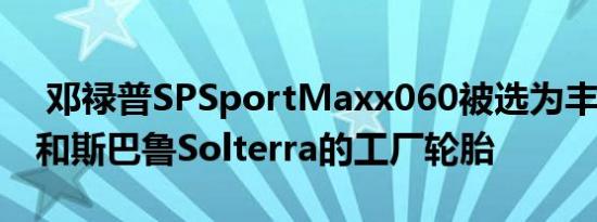 邓禄普SPSportMaxx060被选为丰田bZ4X和斯巴鲁Solterra的工厂轮胎