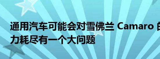 通用汽车可能会对雪佛兰 Camaro 的交付动力耗尽有一个大问题