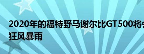 2020年的福特野马谢尔比GT500将会是一场狂风暴雨