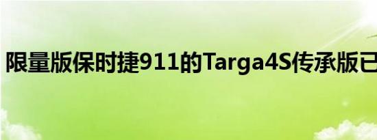 限量版保时捷911的Targa4S传承版已经推出