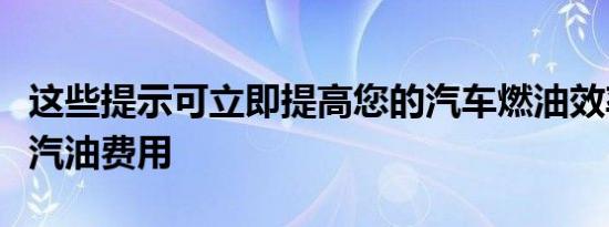 这些提示可立即提高您的汽车燃油效率并节省汽油费用