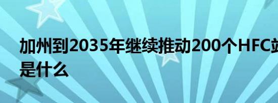 加州到2035年继续推动200个HFC站的原因是什么