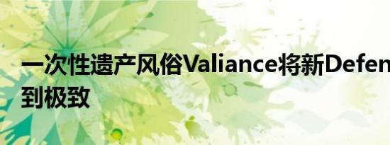 一次性遗产风俗Valiance将新Defender发挥到极致